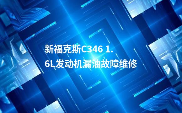 新福克斯C346 1.6L发动机漏油故障维修